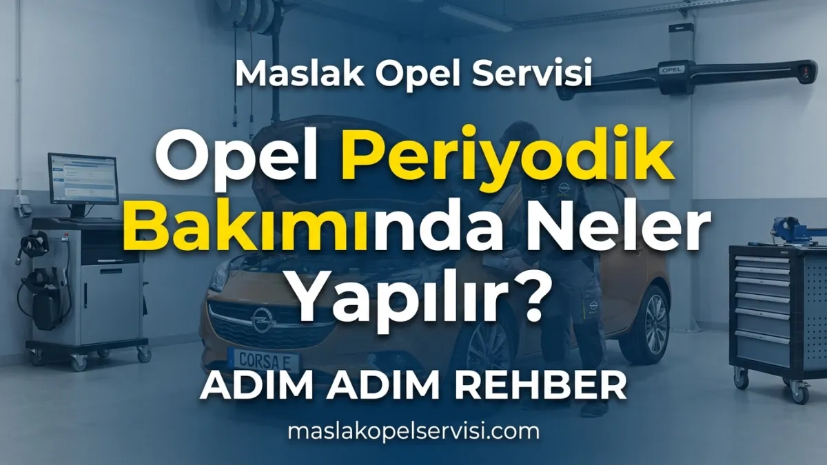 Opel Periyodik Bakımında Neler Yapılır? Kapsamlı Maslak Opel Rehberi