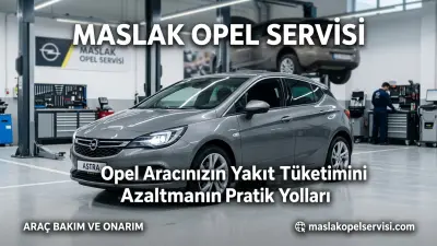 Opel Aracınızın Yakıt Tüketimini Azaltmanın Pratik Yolları: Maslak Opel Servisi Rehberi